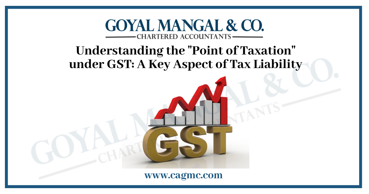 Understanding the "Point of Taxation" under GST: A Key Aspect of Tax Liability